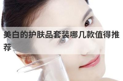 美白的护肤品套装哪几款值得推
荐
