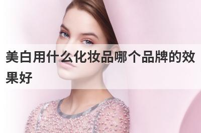 美白用什么化妆品哪个品牌的效
果好
