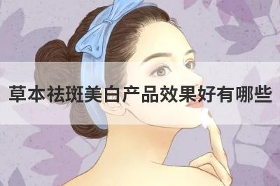 草本祛斑美白产品效果好有哪些