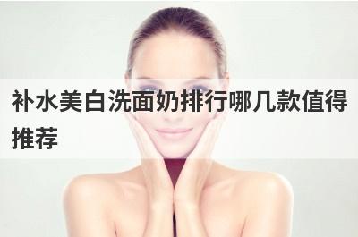 补水美白洗面奶排行哪几款值得
推荐
