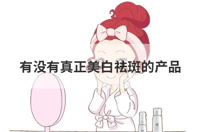 有没有真正美白祛斑的产品