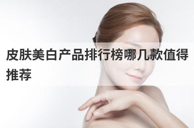皮肤美白产品排行榜哪几款值得
推荐
