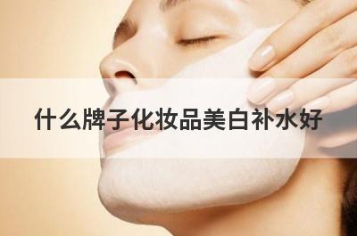 什么牌子化妆品美白补水好
