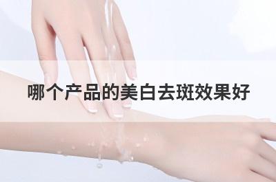 哪个产品的美白去斑效果好