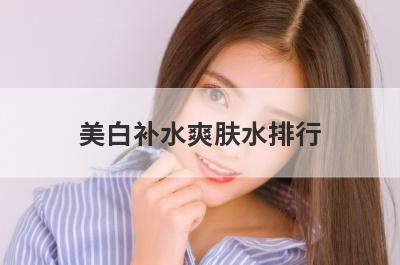美白补水爽肤水排行