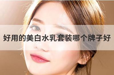 好用的美白水乳套装哪个牌子好