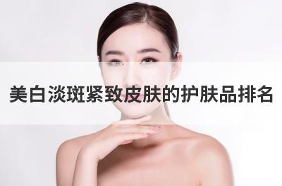 美白淡斑紧致皮肤的护肤品排名
