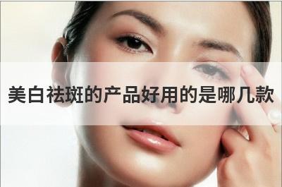 美白祛斑的产品好用的是哪几款