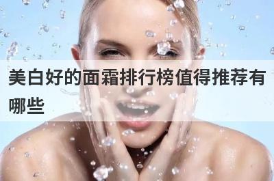 美白好的面霜排行榜值得推荐有
哪些
