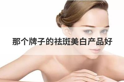 那个牌子的祛斑美白产品好