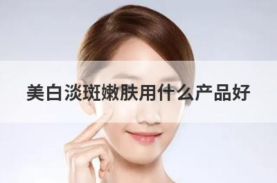 美白淡斑嫩肤用什么产品好