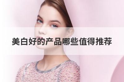 美白好的产品哪些值得推荐