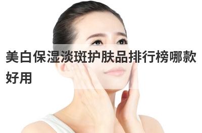 美白保湿淡斑护肤品排行榜哪款
好用
