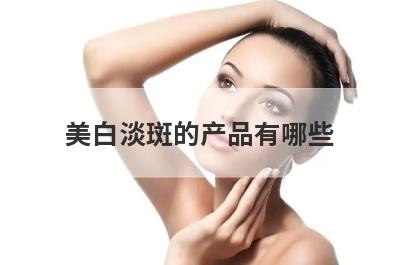 美白淡斑的产品有哪些