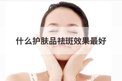 什么护肤品祛斑效果最好