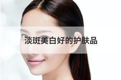 淡斑美白好的护肤品