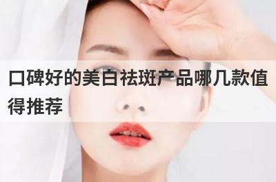 口碑好的美白祛斑产品哪几款值
得推荐
