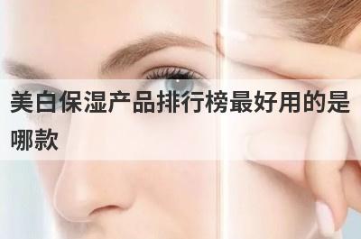 美白保湿产品排行榜最好用的是
哪款

