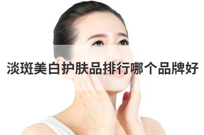 淡斑美白护肤品排行哪个品牌好