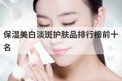 保湿美白淡斑护肤品排行榜前十
名
