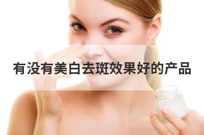 有没有美白去斑效果好的产品