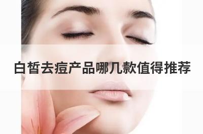 白皙去痘产品哪几款值得推荐