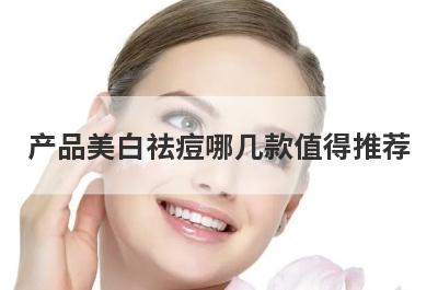产品美白祛痘哪几款值得推荐