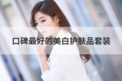 口碑最好的美白护肤品套装