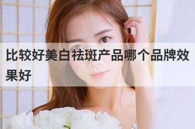 比较好美白祛斑产品哪个品牌效
果好
