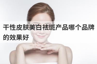 干性皮肤美白祛斑产品哪个品牌
的效果好
