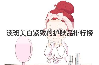 淡斑美白紧致的护肤品排行榜