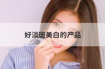 好淡斑美白的产品