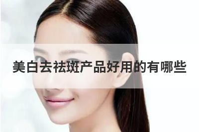 美白去祛斑产品好用的有哪些