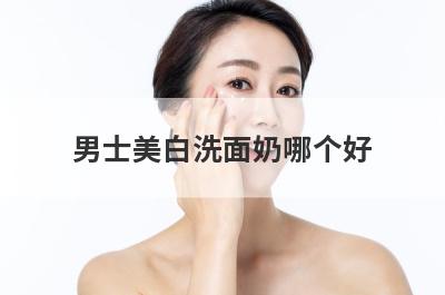 男士美白洗面奶哪个好