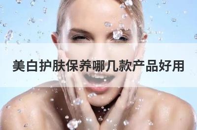 美白护肤保养哪几款产品好用