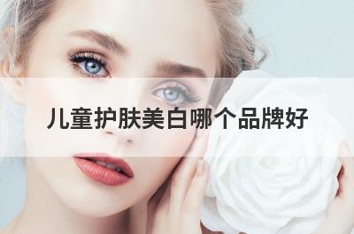 儿童护肤美白哪个品牌好