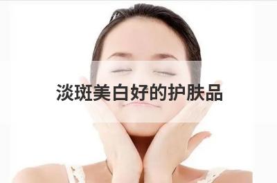 淡斑美白好的护肤品