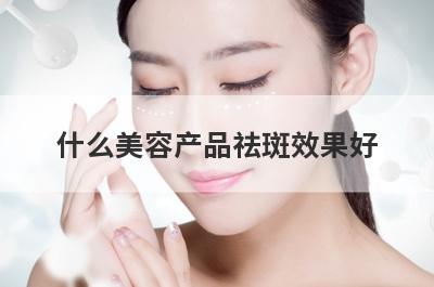 什么美容产品祛斑效果好