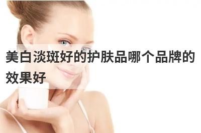 美白淡斑好的护肤品哪个品牌的
效果好
