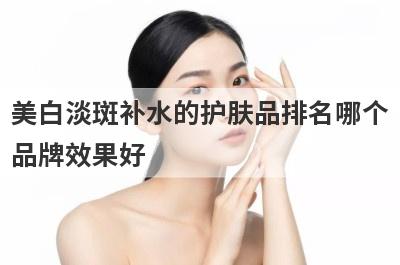美白淡斑补水的护肤品排名哪个
品牌效果好
