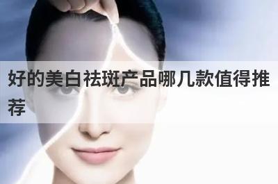 好的美白祛斑产品哪几款值得推
荐
