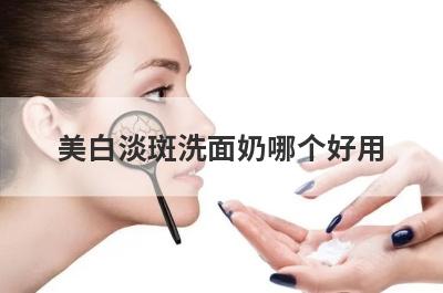 美白淡斑洗面奶哪个好用
