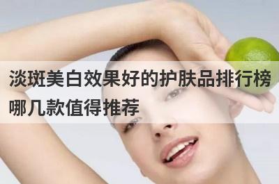 淡斑美白效果好的护肤品排行榜
哪几款值得推荐
