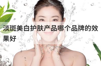 淡斑美白护肤产品哪个品牌的效
果好
