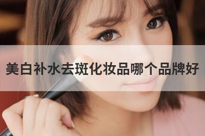 美白补水去斑化妆品哪个品牌好