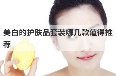 美白的护肤品套装哪几款值得推
荐

