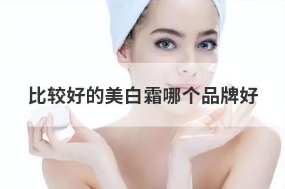 比较好的美白霜哪个品牌好