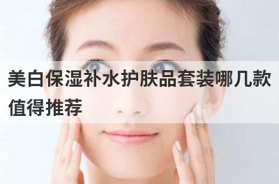 美白保湿补水护肤品套装哪几款
值得推荐
