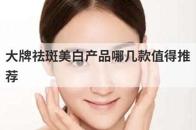 大牌祛斑美白产品哪几款值得推
荐
