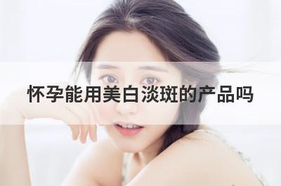 怀孕能用美白淡斑的产品吗